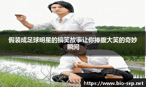 假装成足球明星的搞笑故事让你捧腹大笑的奇妙瞬间