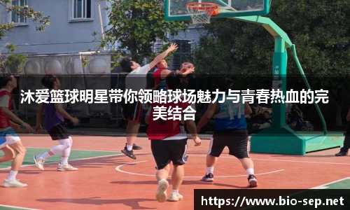 沐爱篮球明星带你领略球场魅力与青春热血的完美结合